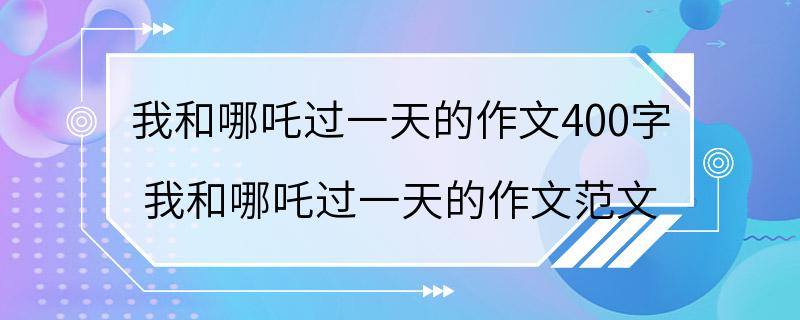 我和哪吒过一天的作文400字 我和哪吒过一天的作文范文