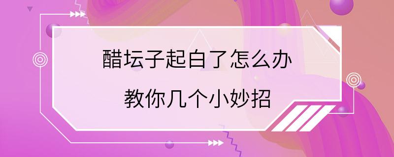 醋坛子起白了怎么办 教你几个小妙招