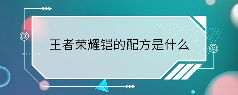 王者荣耀铠的配方是什么