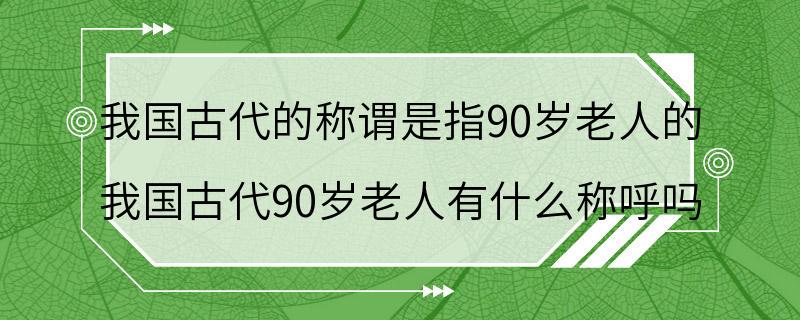 我国古代的称谓是指90岁老人的 我国古代90岁老人有什么称呼吗