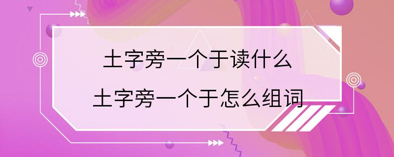 土字旁一个于读什么 土字旁一个于怎么组词