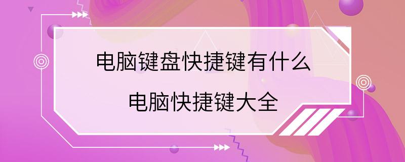 电脑键盘快捷键有什么 电脑快捷键大全