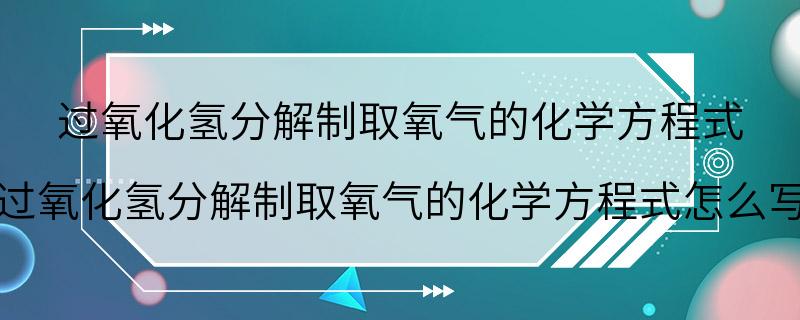 过氧化氢分解制取氧气的化学方程式 过氧化氢分解制取氧气的化学方程式怎么写