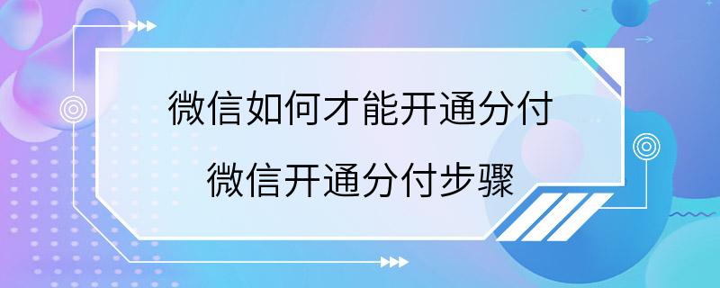 微信如何才能开通分付 微信开通分付步骤