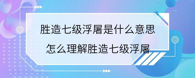 胜造七级浮屠是什么意思 怎么理解胜造七级浮屠