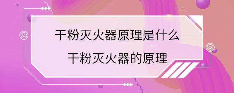 干粉灭火器原理是什么 干粉灭火器的原理