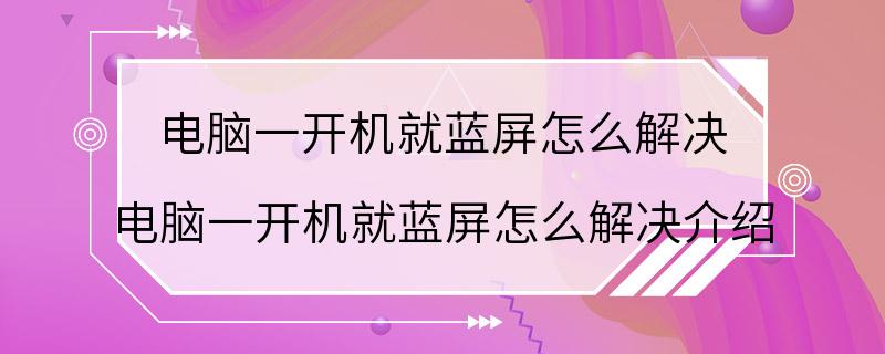 电脑一开机就蓝屏怎么解决 电脑一开机就蓝屏怎么解决介绍