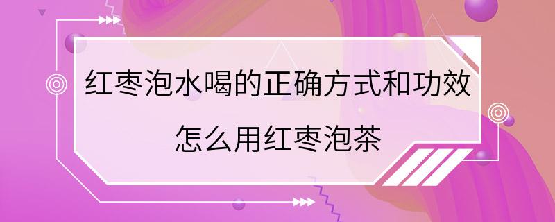 红枣泡水喝的正确方式和功效 怎么用红枣泡茶