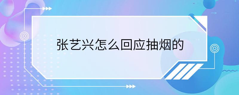 张艺兴怎么回应抽烟的