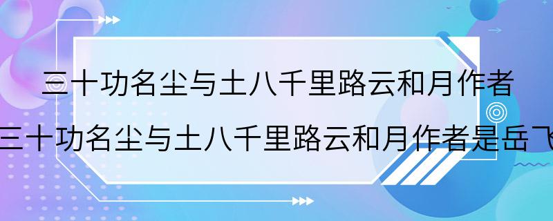 三十功名尘与土八千里路云和月作者 三十功名尘与土八千里路云和月作者是岳飞