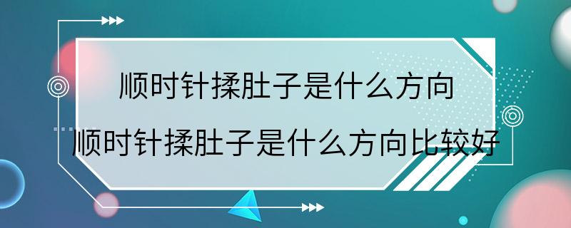 顺时针揉肚子是什么方向 顺时针揉肚子是什么方向比较好