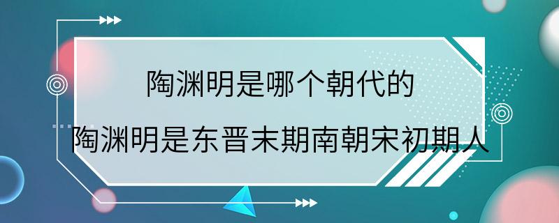 陶渊明是哪个朝代的 陶渊明是东晋末期南朝宋初期人