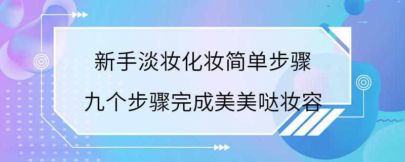 新手淡妆化妆简单步骤 九个步骤完成美美哒妆容