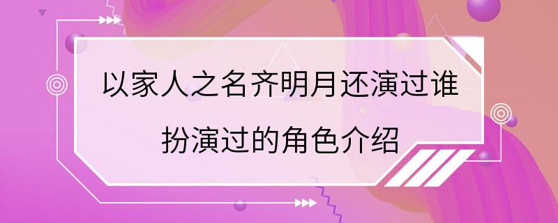 以家人之名齐明月还演过谁 扮演过的角色介绍