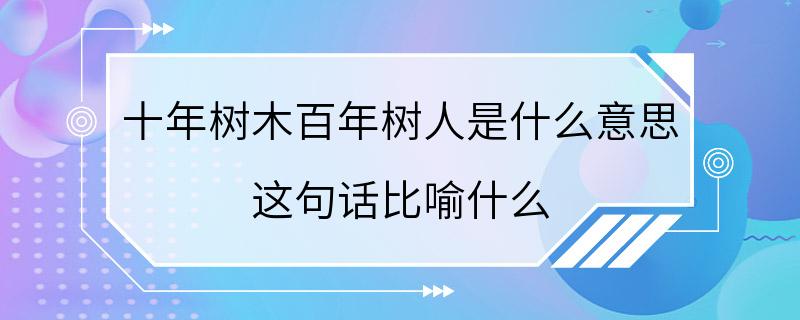 十年树木百年树人是什么意思 这句话比喻什么