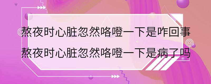 熬夜时心脏忽然咯噔一下是咋回事 熬夜时心脏忽然咯噔一下是病了吗