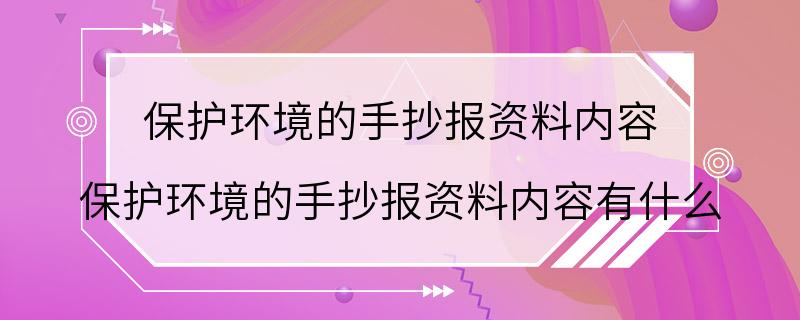 保护环境的手抄报资料内容 保护环境的手抄报资料内容有什么