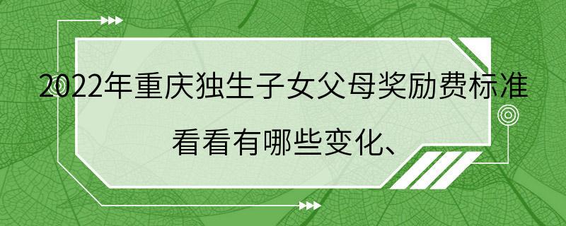 2022年重庆独生子女父母奖励费标准 看看有哪些变化、