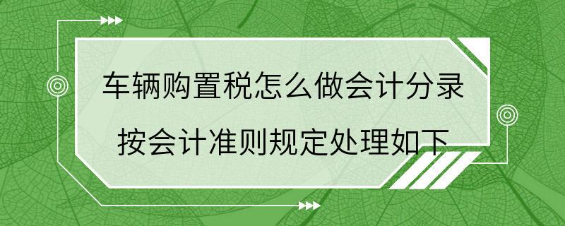 车辆购置税怎么做会计分录 按会计准则规定处理如下