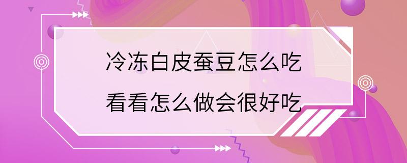 冷冻白皮蚕豆怎么吃 看看怎么做会很好吃