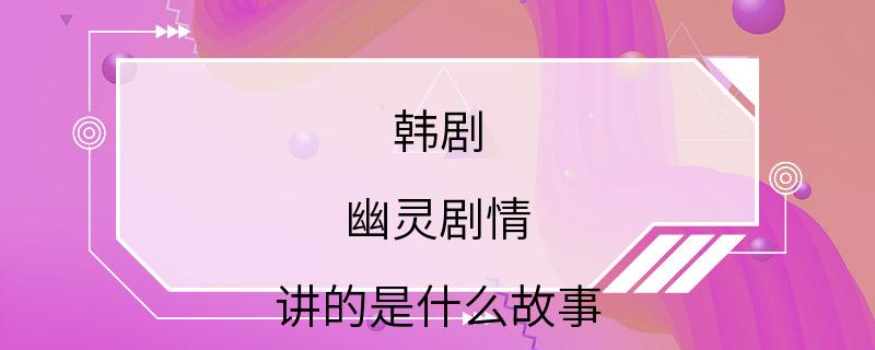 韩剧 幽灵剧情 讲的是什么故事