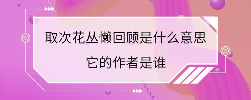 取次花丛懒回顾是什么意思 它的作者是谁