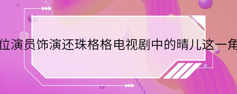 哪位演员饰演还珠格格电视剧中的晴儿这一角色