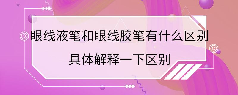 眼线液笔和眼线胶笔有什么区别 具体解释一下区别