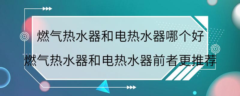 燃气热水器和电热水器哪个好 燃气热水器和电热水器前者更推荐