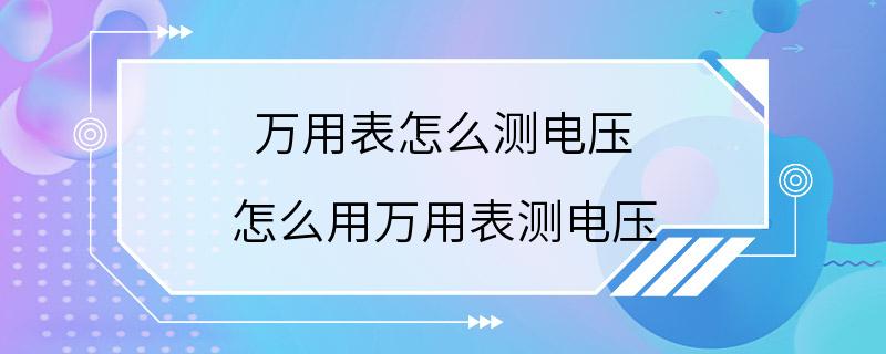 万用表怎么测电压 怎么用万用表测电压