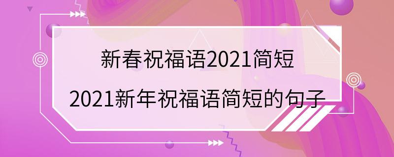 新春祝福语2021简短 2021新年祝福语简短的句子