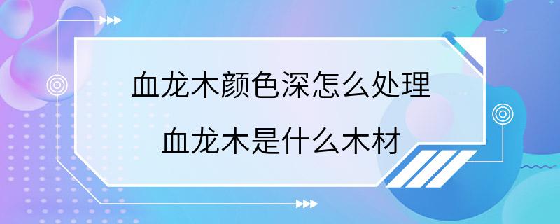 血龙木颜色深怎么处理 血龙木是什么木材