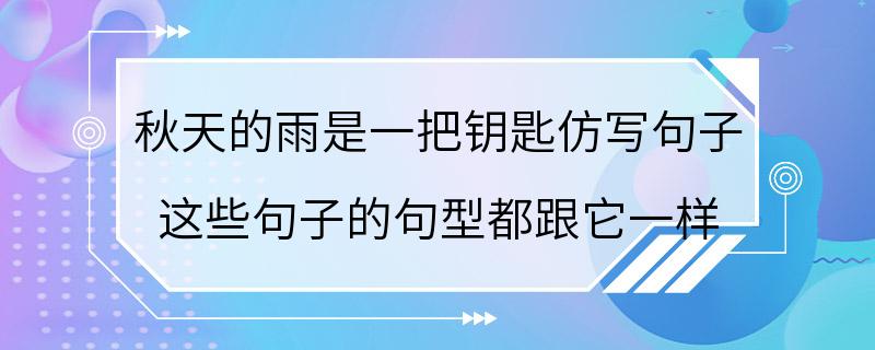 秋天的雨是一把钥匙仿写句子 这些句子的句型都跟它一样