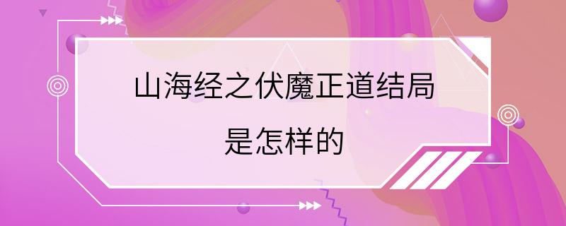 山海经之伏魔正道结局 是怎样的