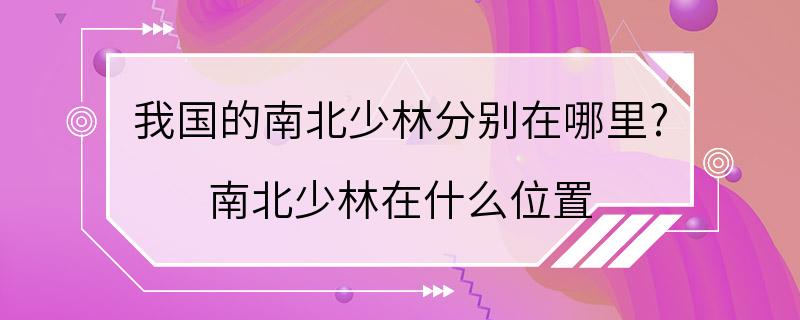 我国的南北少林分别在哪里? 南北少林在什么位置