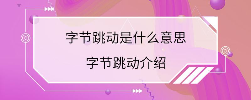 字节跳动是什么意思 字节跳动介绍