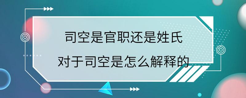 司空是官职还是姓氏 对于司空是怎么解释的