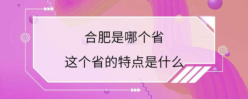 合肥是哪个省 这个省的特点是什么