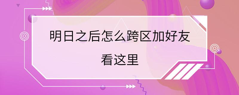 明日之后怎么跨区加好友 看这里