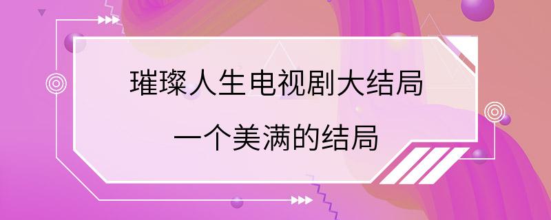 璀璨人生电视剧大结局 一个美满的结局