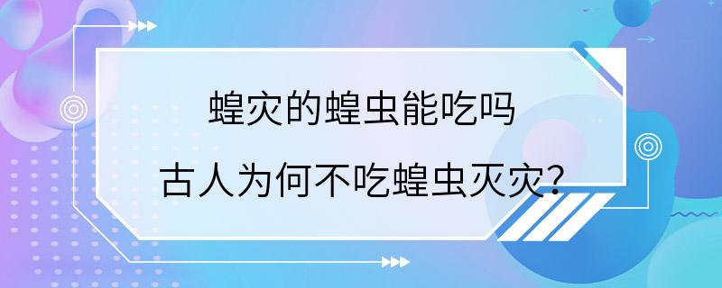 蝗灾的蝗虫能吃吗 古人为何不吃蝗虫灭灾？