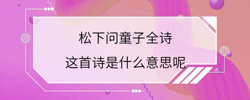 松下问童子全诗 这首诗是什么意思呢