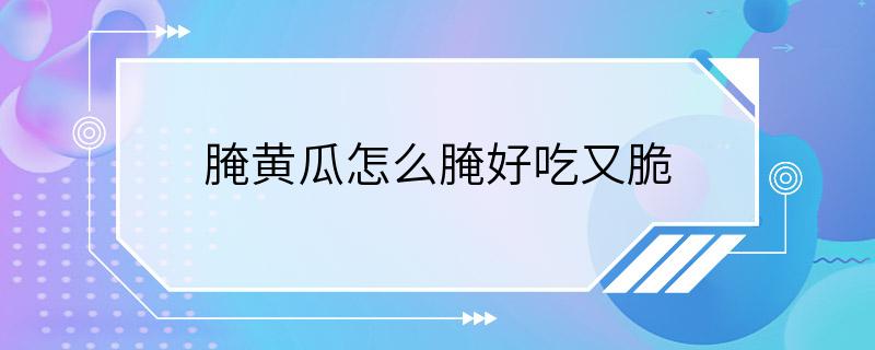 腌黄瓜怎么腌好吃又脆