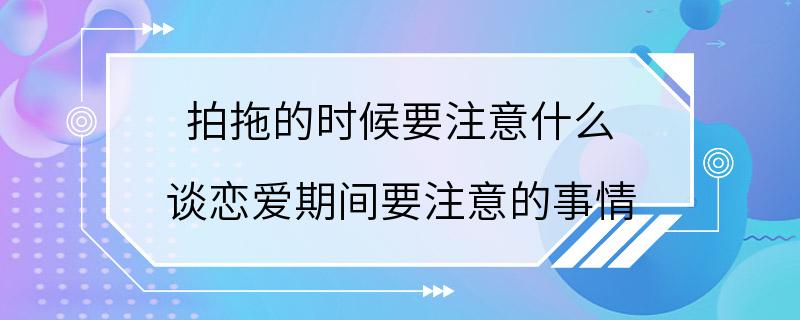 拍拖的时候要注意什么 谈恋爱期间要注意的事情