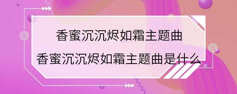 香蜜沉沉烬如霜主题曲 香蜜沉沉烬如霜主题曲是什么