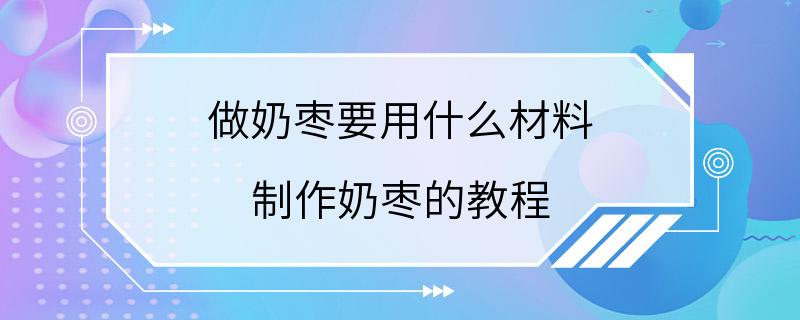 做奶枣要用什么材料 制作奶枣的教程