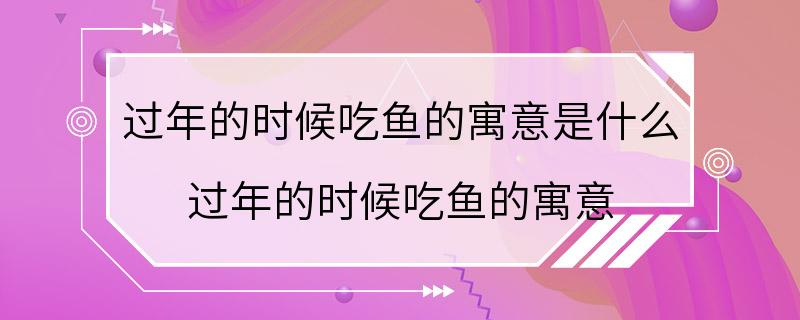 过年的时候吃鱼的寓意是什么 过年的时候吃鱼的寓意