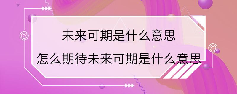 未来可期是什么意思 怎么期待未来可期是什么意思