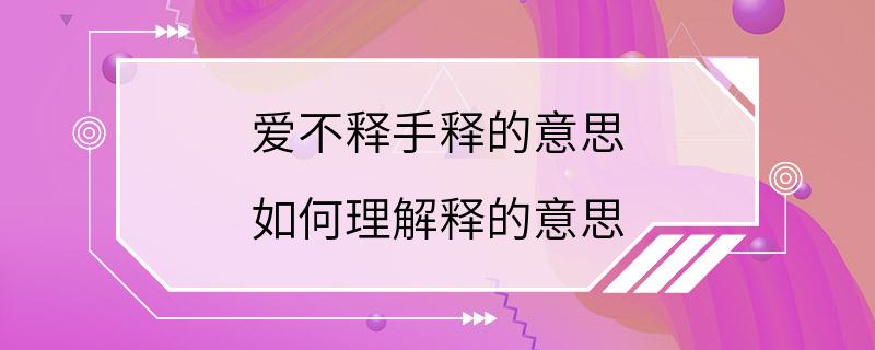 爱不释手释的意思 如何理解释的意思