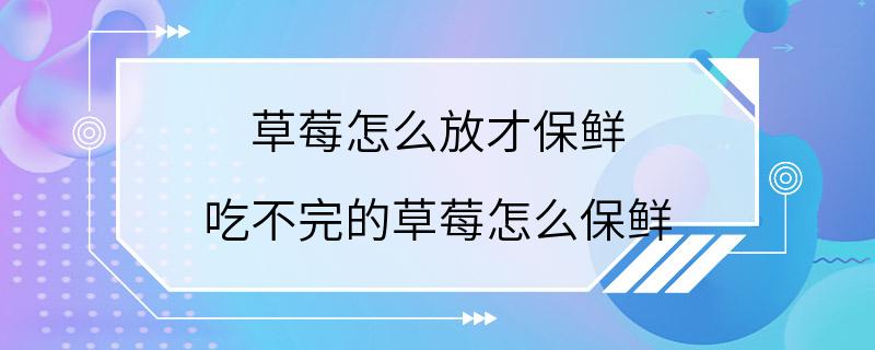 草莓怎么放才保鲜 吃不完的草莓怎么保鲜